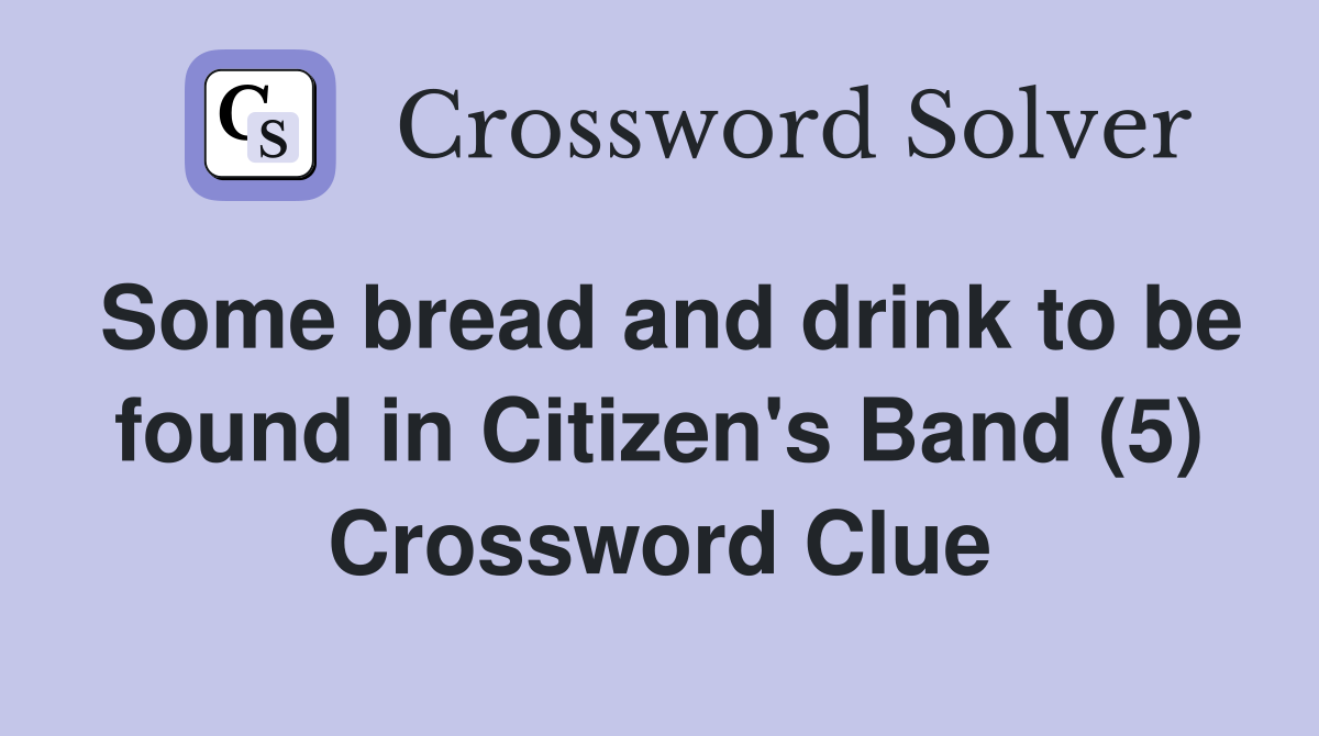 Some bread and drink to be found in Citizen's Band (5) Crossword Clue