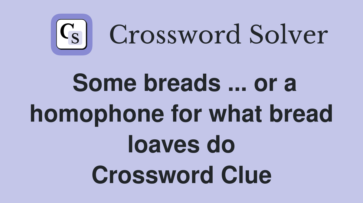Some breads ... or a homophone for what bread loaves do Crossword Clue
