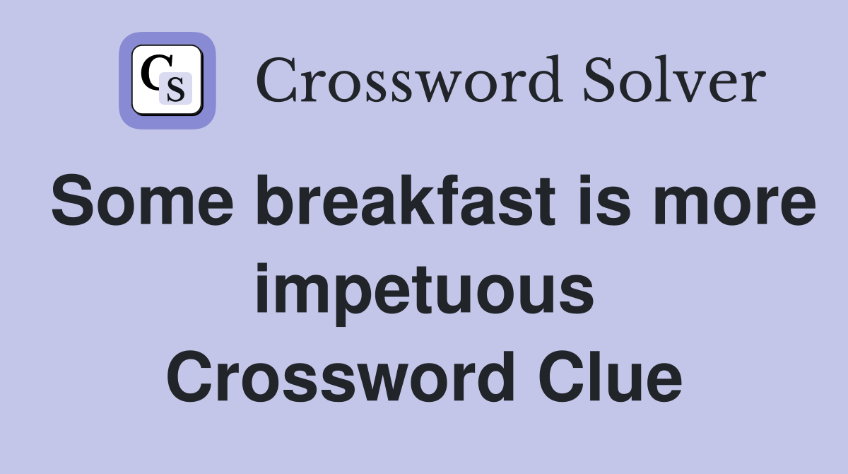 Some breakfast is more impetuous Crossword Clue