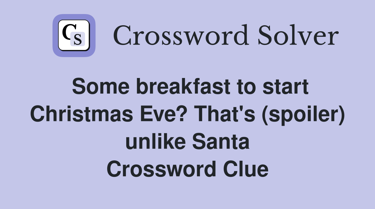 Some breakfast to start Christmas Eve? That's (spoiler) unlike Santa Crossword Clue