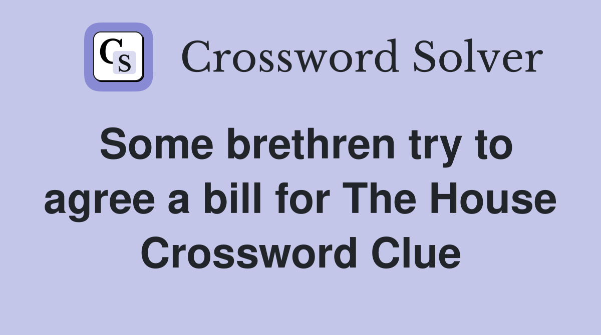 Some brethren try to agree a bill for The House Crossword Clue