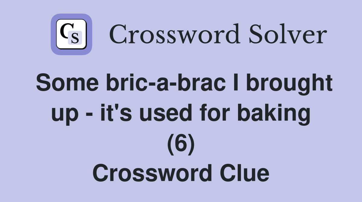 Some bric-a-brac I brought up - it's used for baking (6) Crossword Clue