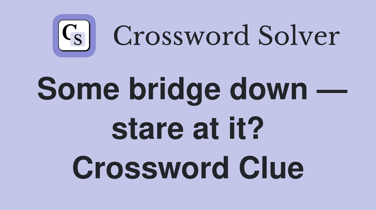 Some bridge down — stare at it? Crossword Clue