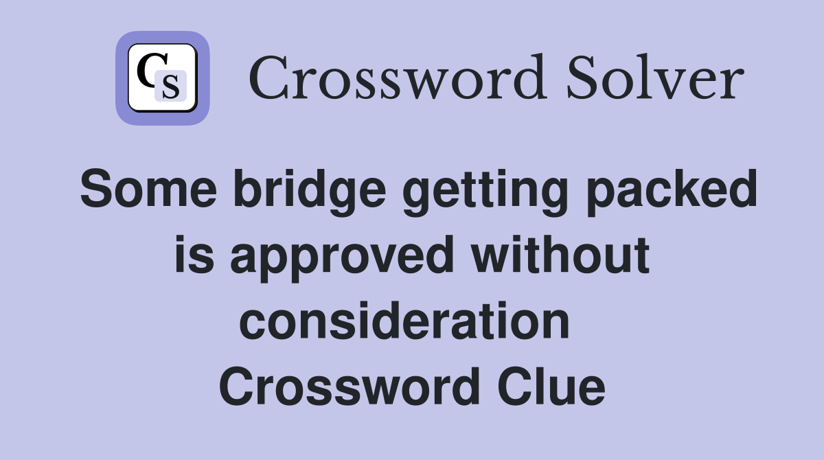 Some bridge getting packed is approved without consideration  Crossword Clue