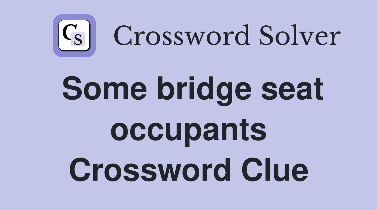 Some bridge seat occupants Crossword Clue