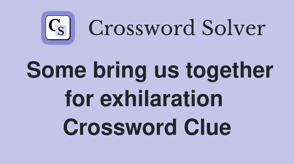 Some bring us together for exhilaration  Crossword Clue