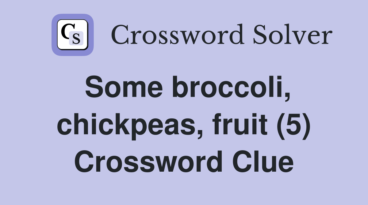 Some broccoli, chickpeas, fruit (5) Crossword Clue