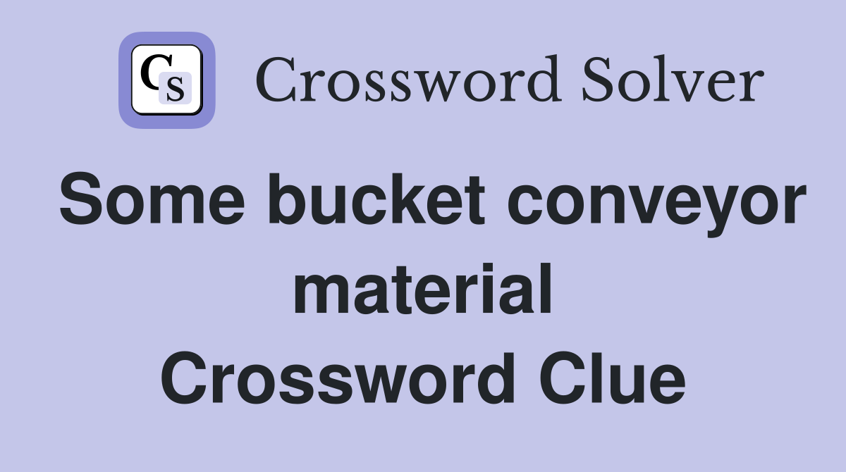 Some bucket conveyor material Crossword Clue