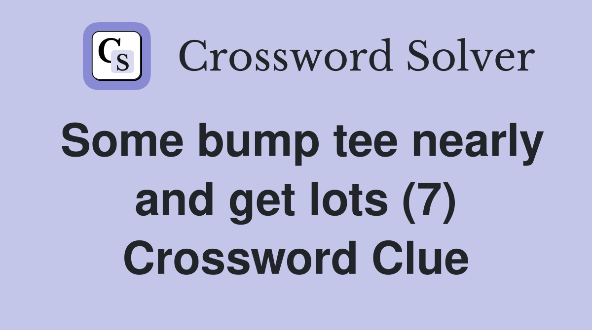 Some bump tee nearly and get lots (7) Crossword Clue