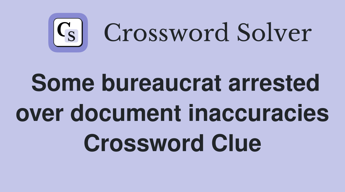 Some bureaucrat arrested over document inaccuracies Crossword Clue