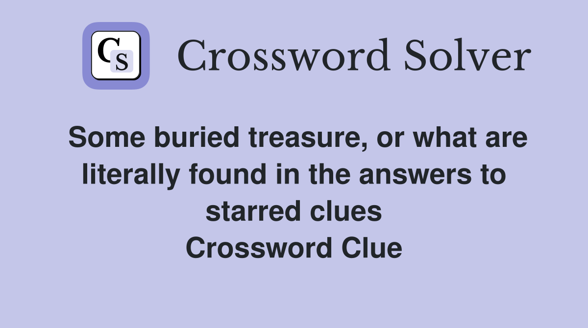 Some buried treasure, or what are literally found in the answers to starred clues Crossword Clue