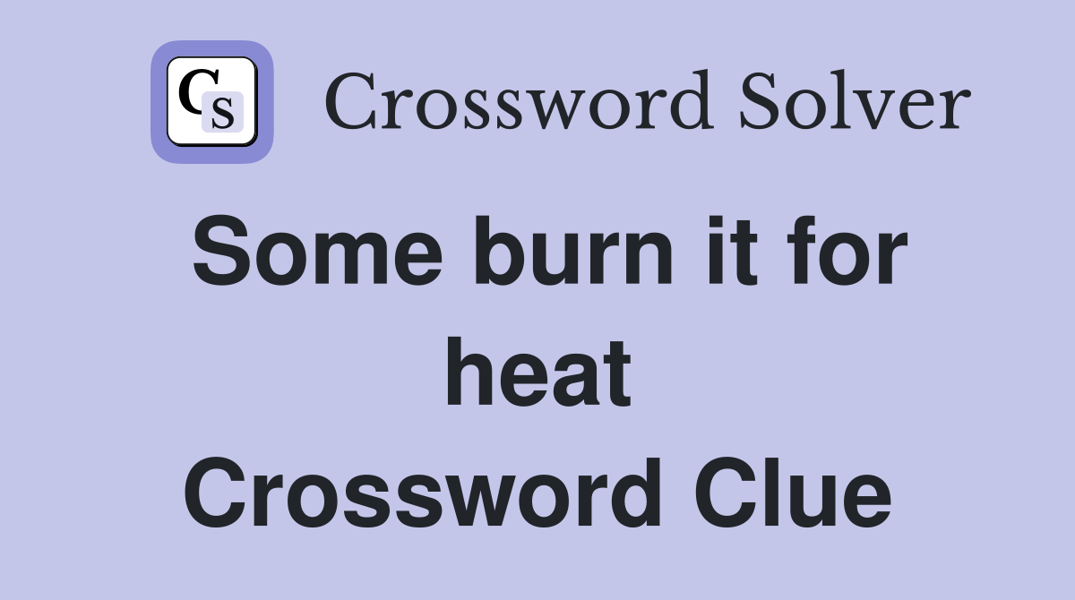 Some burn it for heat Crossword Clue