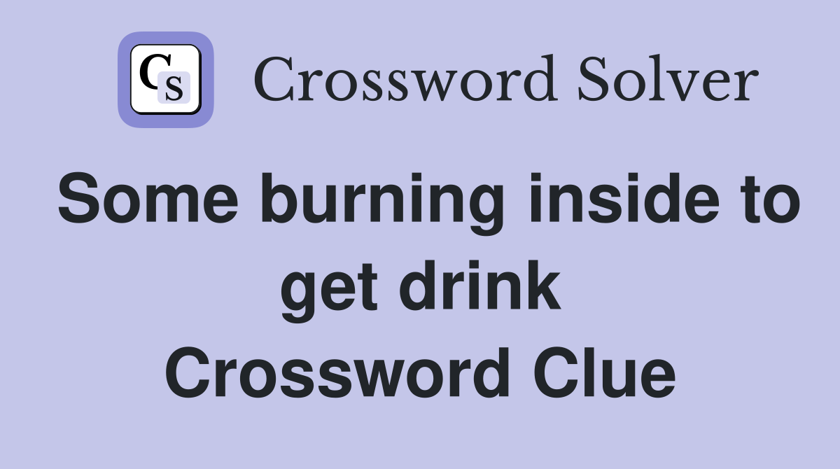 Some burning inside to get drink Crossword Clue