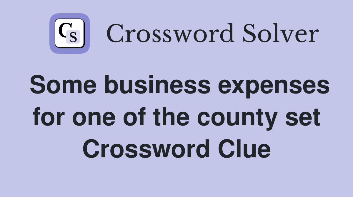 Some business expenses for one of the county set Crossword Clue