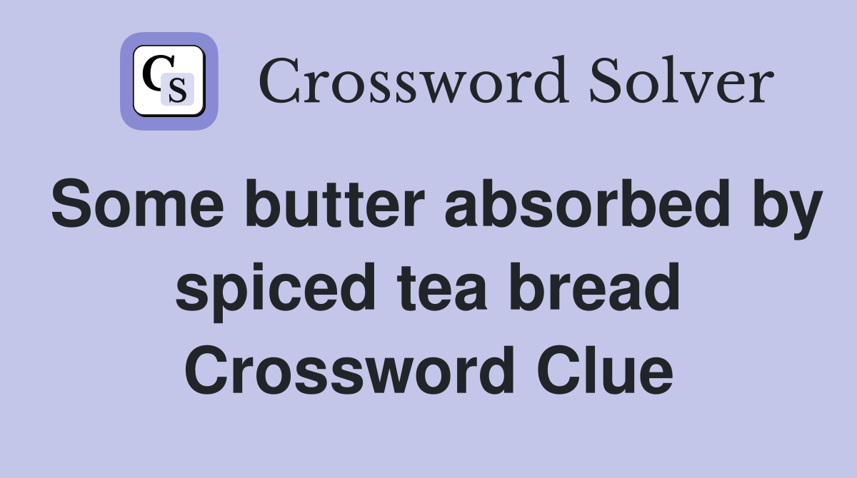 Some butter absorbed by spiced tea bread Crossword Clue