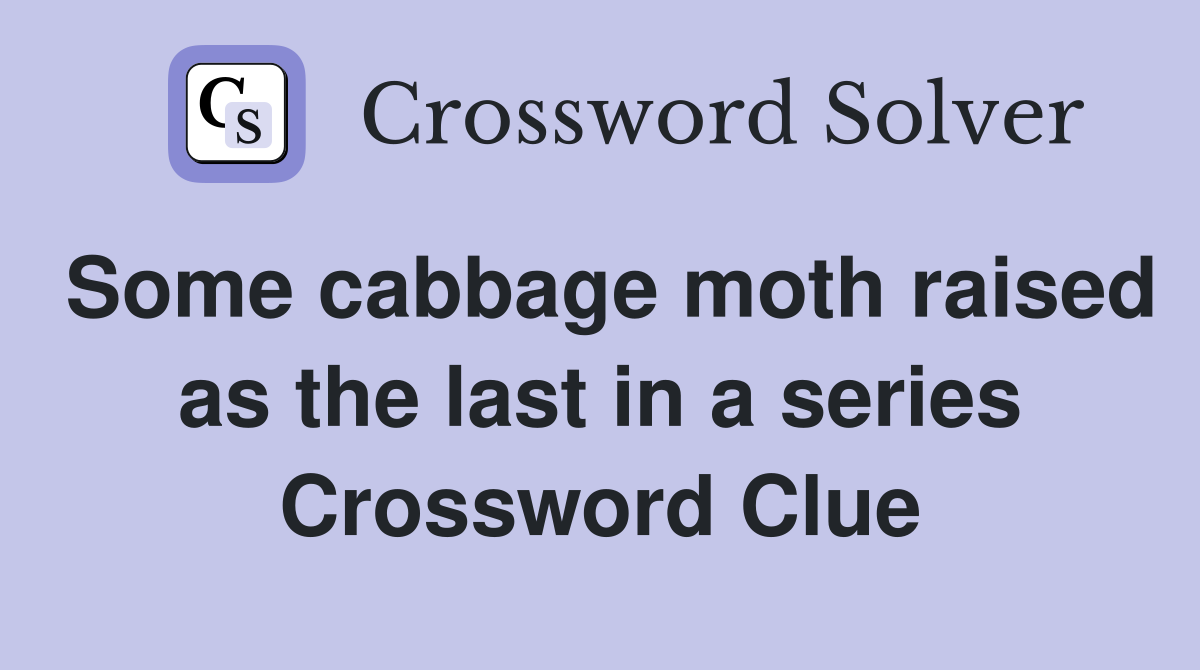 Some cabbage moth raised as the last in a series Crossword Clue