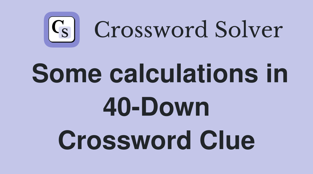 Some calculations in 40-Down Crossword Clue