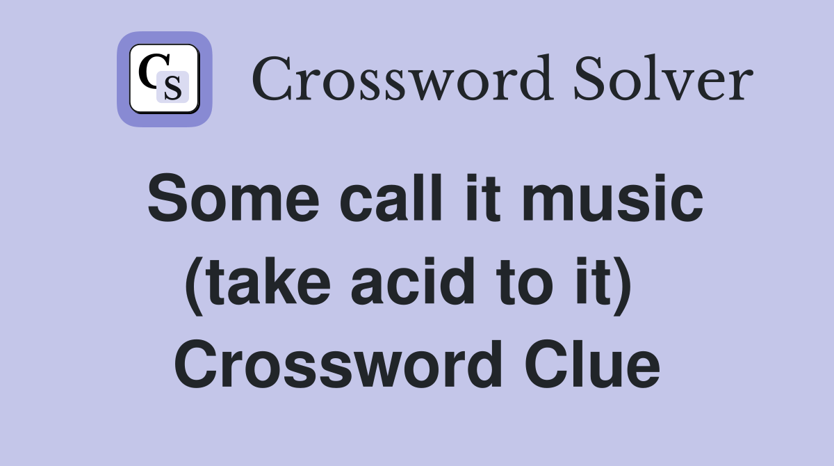 Some call it music (take acid to it)  Crossword Clue
