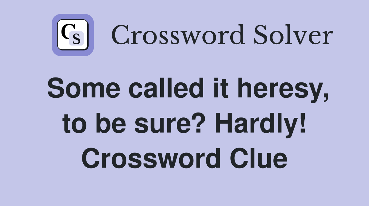 Some called it heresy, to be sure? Hardly! Crossword Clue
