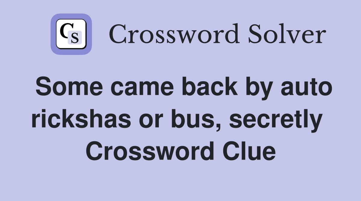 Some came back by auto rickshas or bus, secretly  Crossword Clue