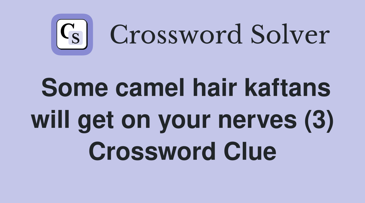 Some camel hair kaftans will get on your nerves (3) Crossword Clue