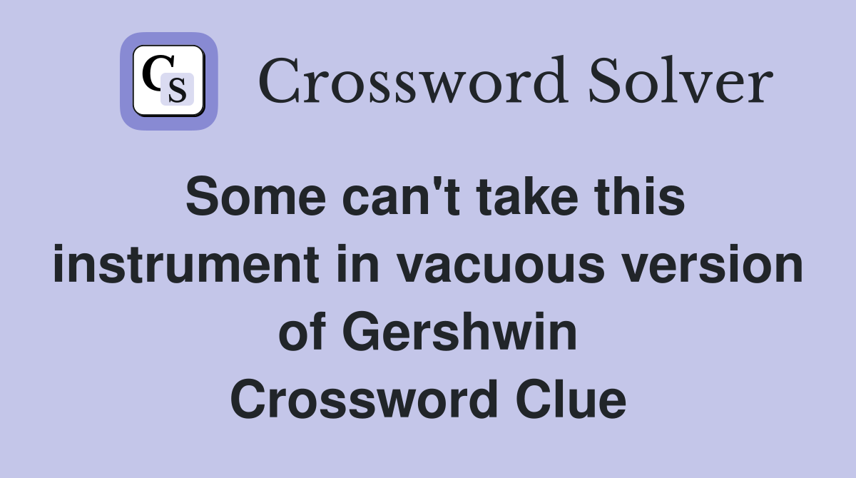 Some can't take this instrument in vacuous version of Gershwin Crossword Clue