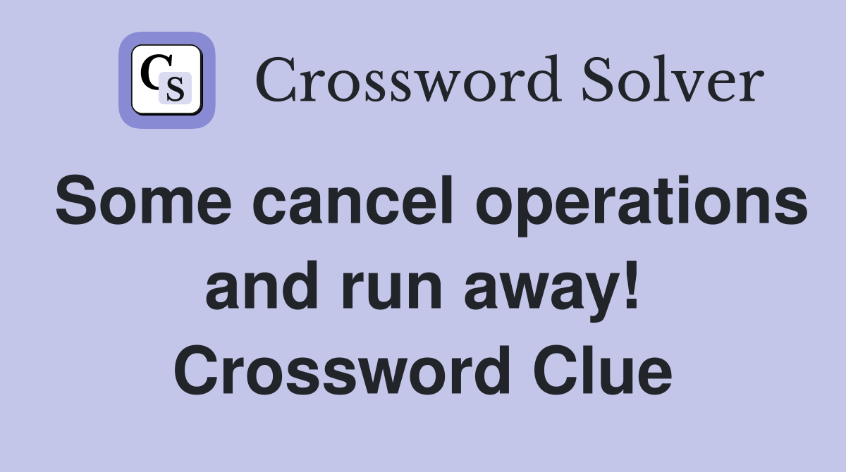 Some cancel operations and run away! Crossword Clue
