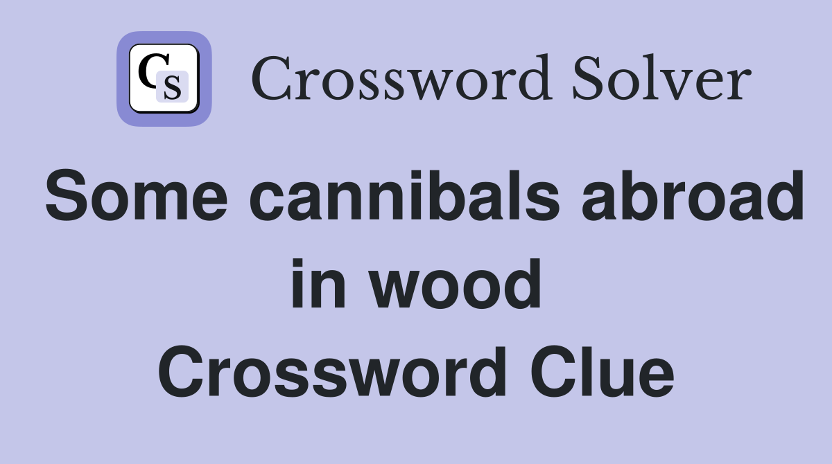 Some cannibals abroad in wood Crossword Clue