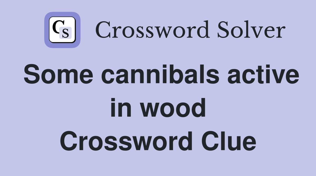 Some cannibals active in wood Crossword Clue