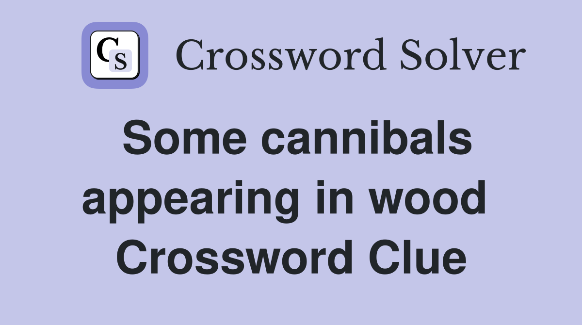 Some cannibals appearing in wood  Crossword Clue