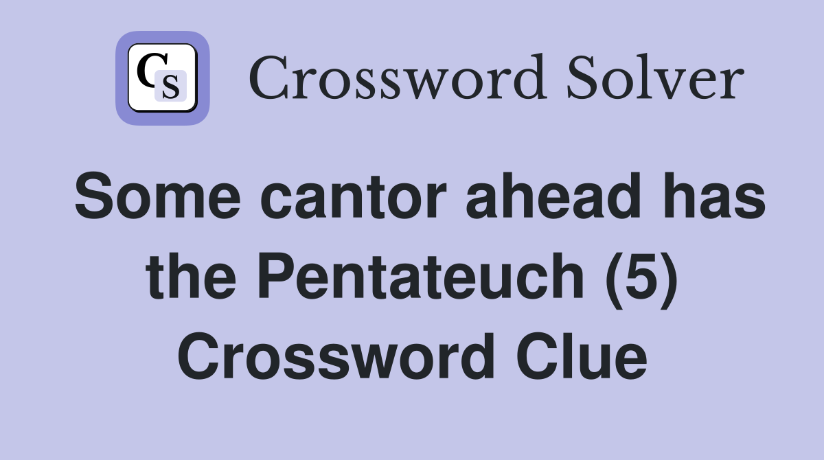 Some cantor ahead has the Pentateuch (5) Crossword Clue