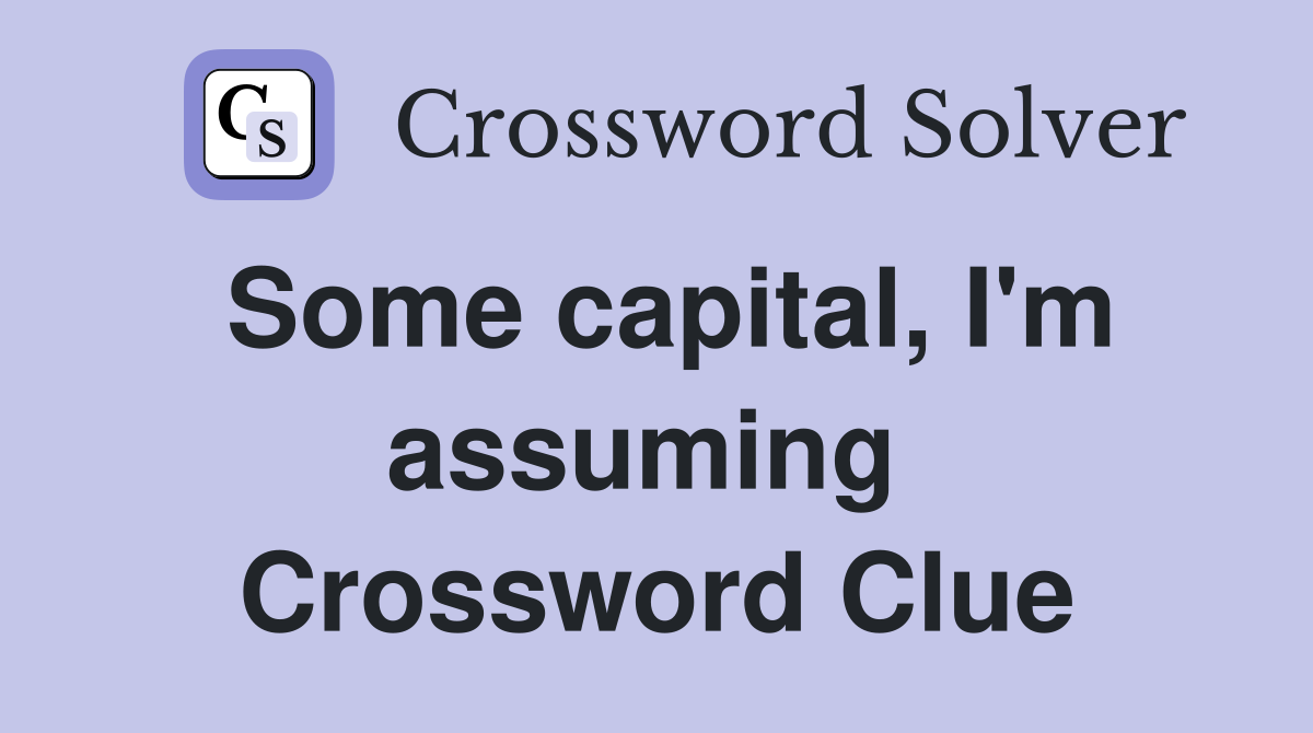 Some capital, I'm assuming  Crossword Clue