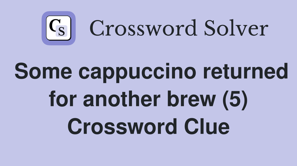 Some cappuccino returned for another brew (5) Crossword Clue