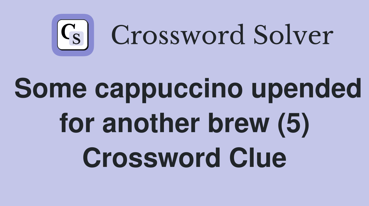 Some cappuccino upended for another brew (5) Crossword Clue