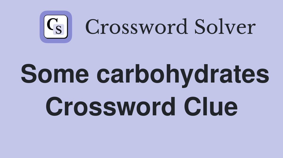 Some carbohydrates Crossword Clue