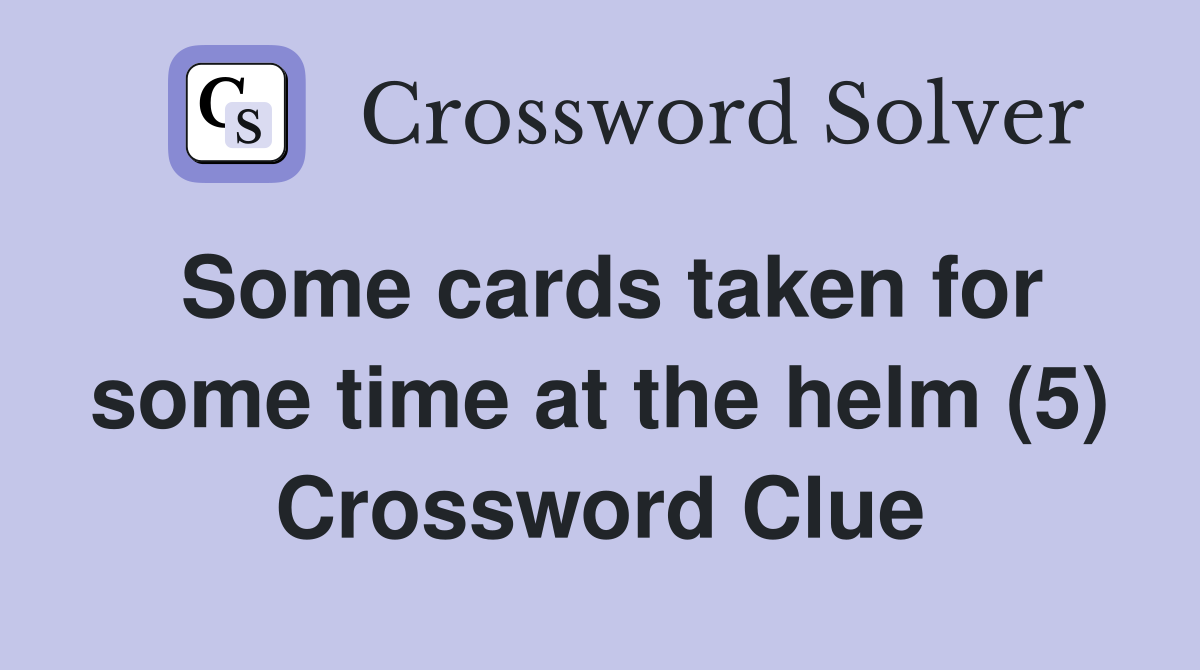 Some cards taken for some time at the helm (5) Crossword Clue