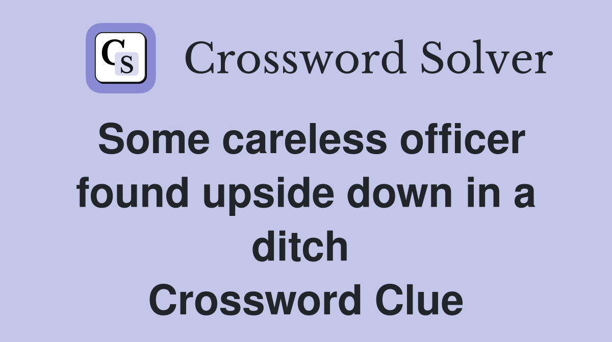 Some careless officer found upside down in a ditch  Crossword Clue
