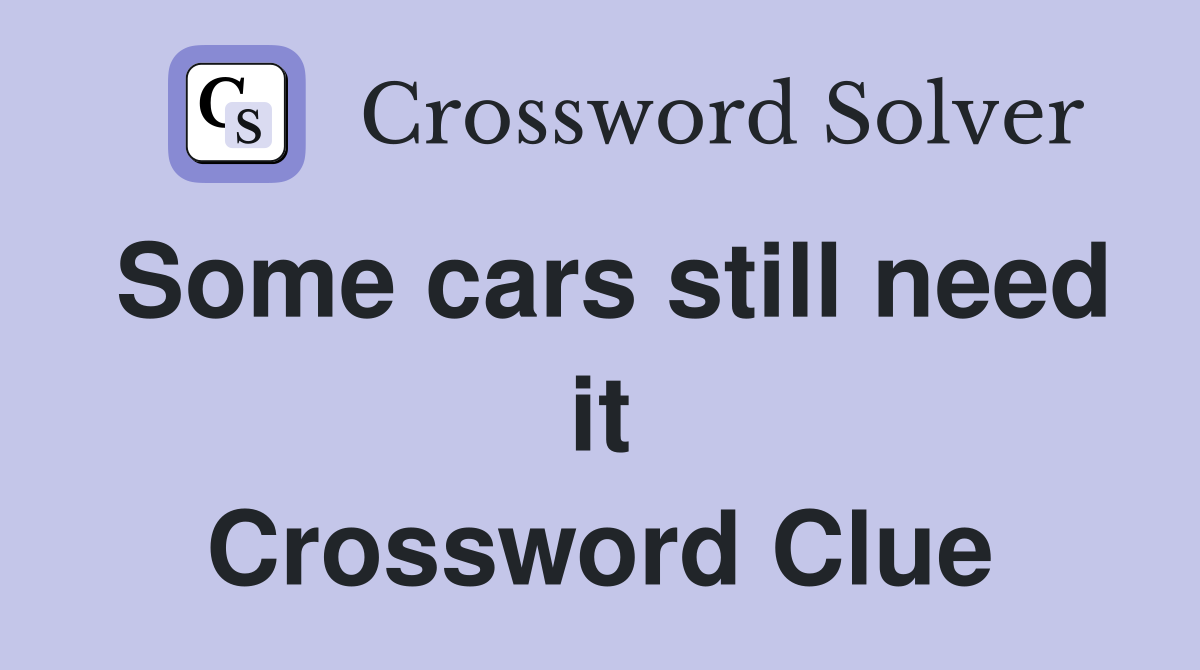Some cars still need it Crossword Clue