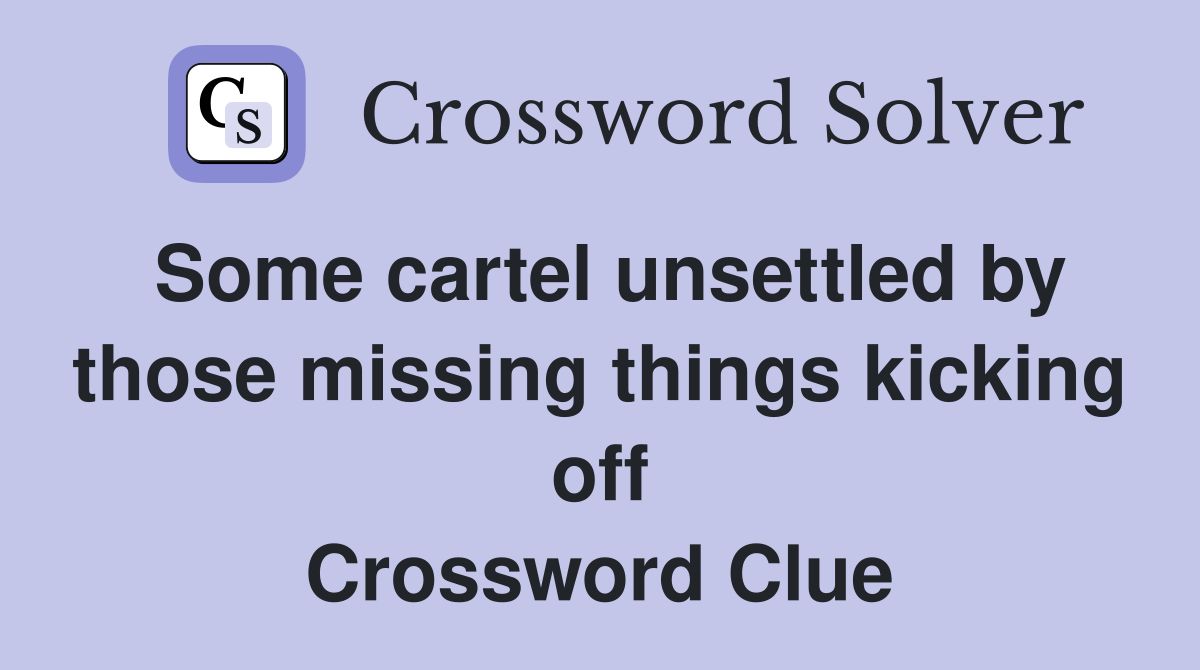 Some cartel unsettled by those missing things kicking off Crossword Clue