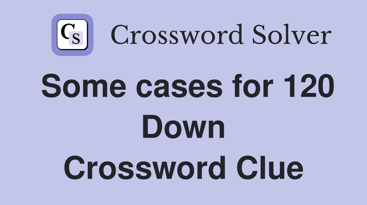 Some cases for 120 Down Crossword Clue