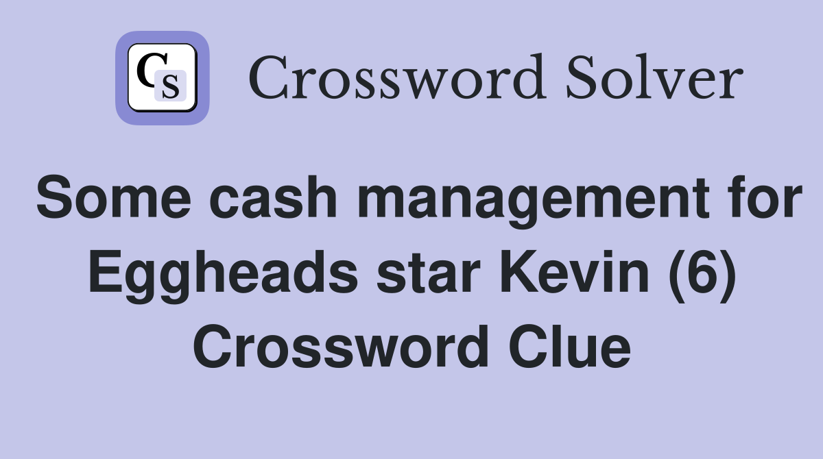 Some cash management for Eggheads star Kevin (6) Crossword Clue