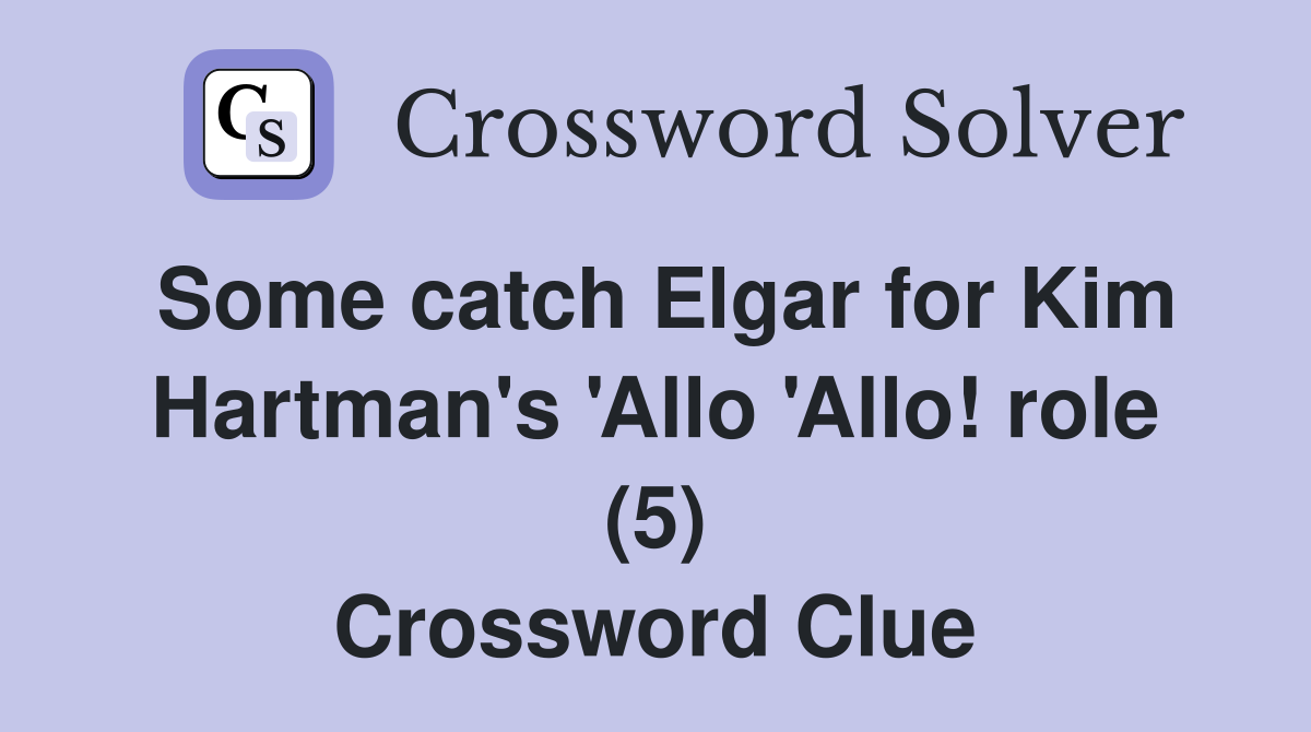 Some catch Elgar for Kim Hartman's 'Allo 'Allo! role (5) Crossword Clue