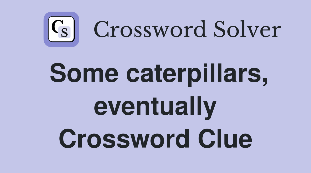 Some caterpillars, eventually Crossword Clue