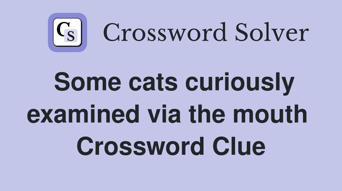 Some cats curiously examined via the mouth  Crossword Clue