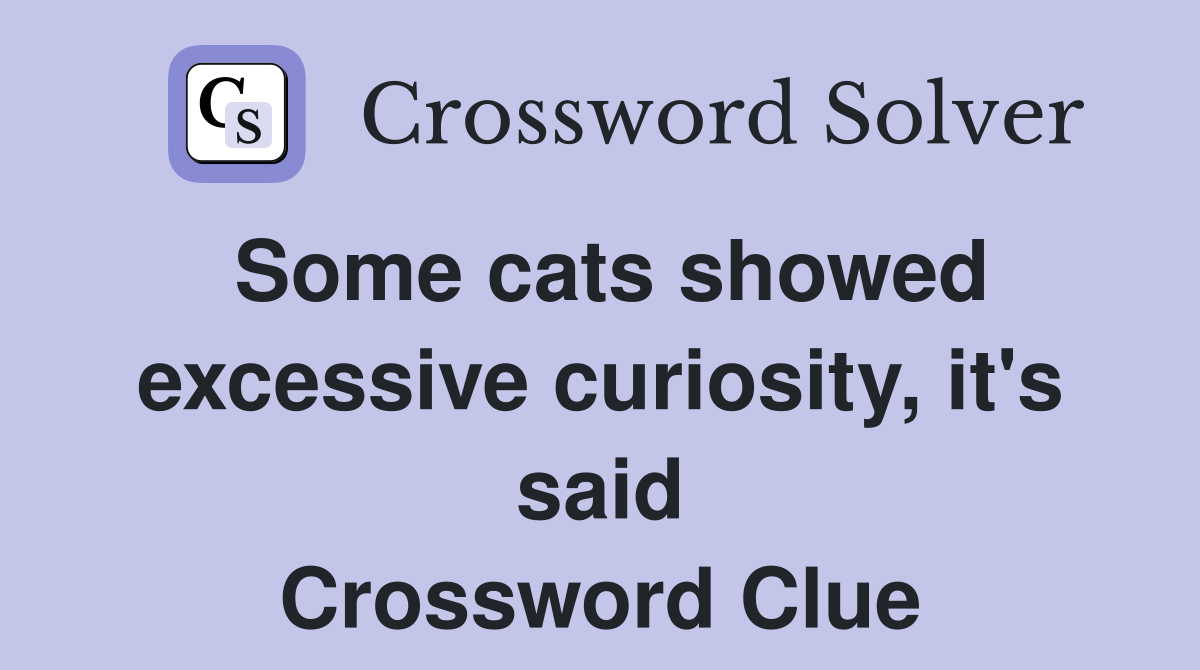 Some cats showed excessive curiosity, it's said Crossword Clue