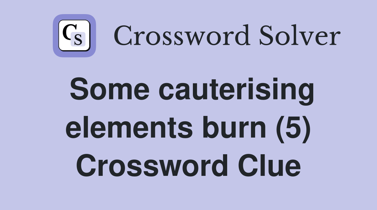 Some cauterising elements burn (5) Crossword Clue