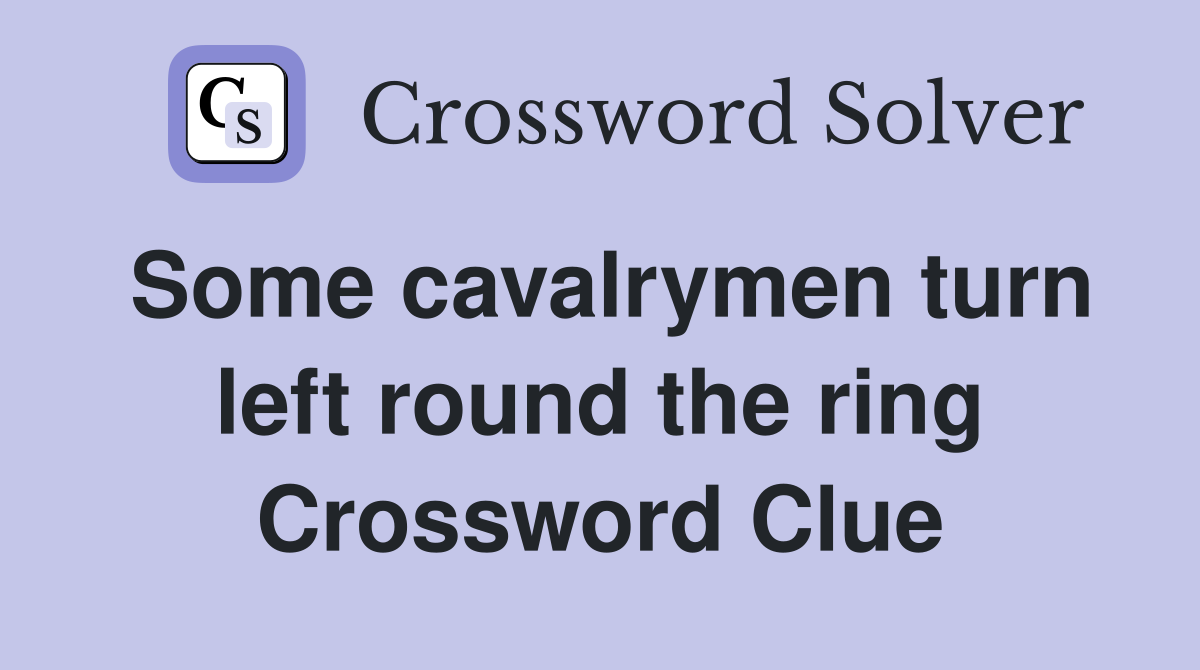 Some cavalrymen turn left round the ring Crossword Clue