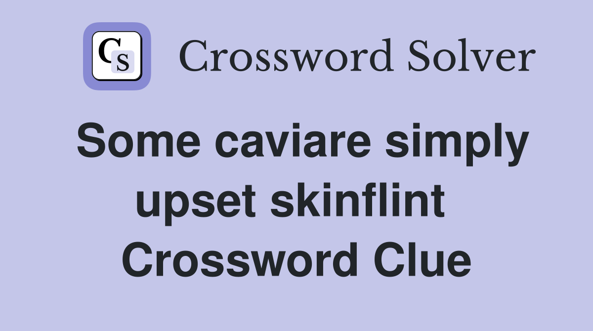 Some caviare simply upset skinflint  Crossword Clue