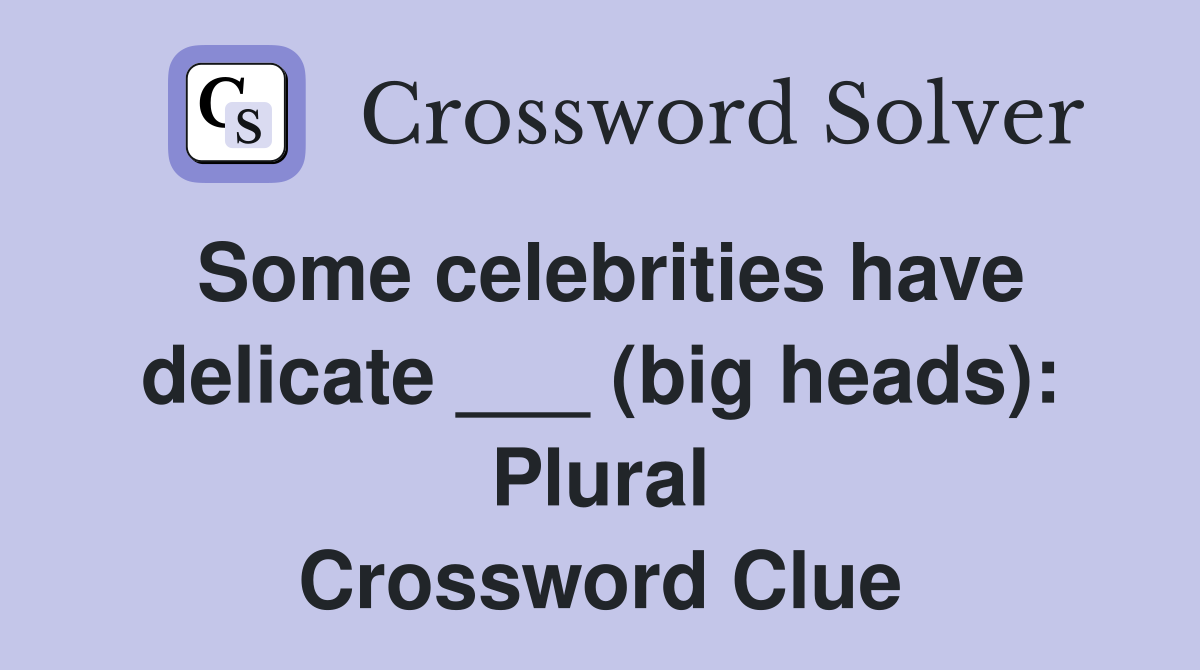 Some celebrities have delicate ___ (big heads): Plural Crossword Clue