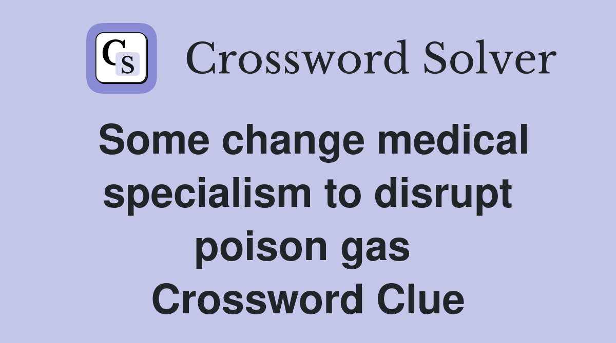 Some change medical specialism to disrupt poison gas  Crossword Clue